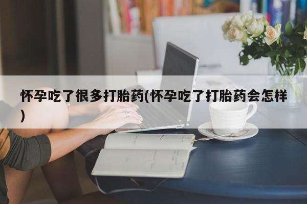 网上正品打胎药购买微信怀孕吃了很多打胎药(怀孕吃了打胎药会怎样)