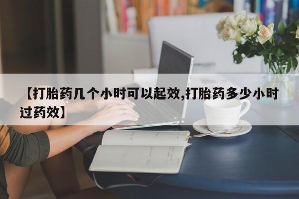 网上正品打胎药购买微信【打胎药几个小时可以起效,打胎药多少小时过药效】