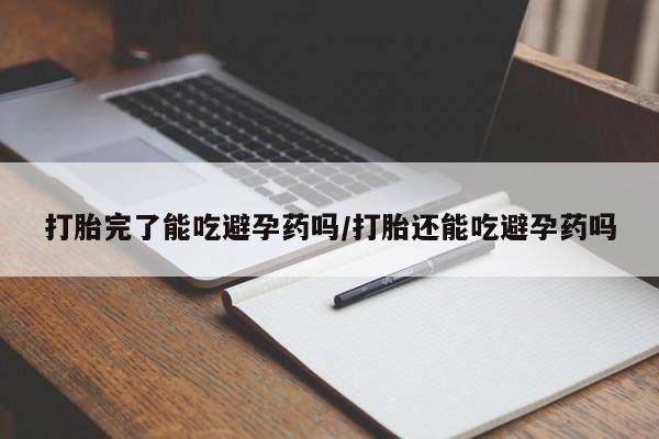 网上正品打胎药购买微信打胎完了能吃避孕药吗/打胎还能吃避孕药吗