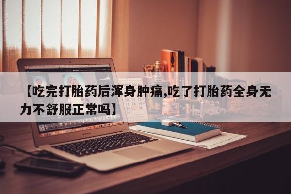 网上正品打胎药购买微信【吃完打胎药后浑身肿痛,吃了打胎药全身无力不舒服正常吗】