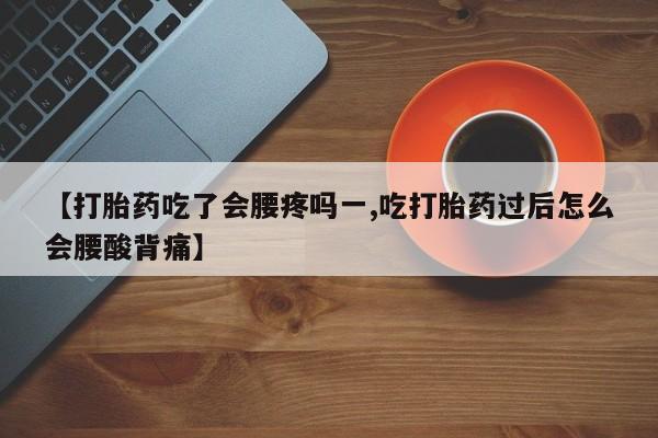 网上正品打胎药购买微信【打胎药吃了会腰疼吗一,吃打胎药过后怎么会腰酸背痛】