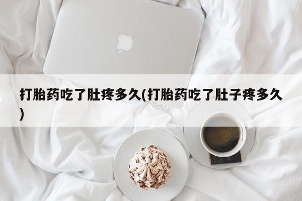 网上正品打胎药购买微信打胎药吃了肚疼多久(打胎药吃了肚子疼多久)