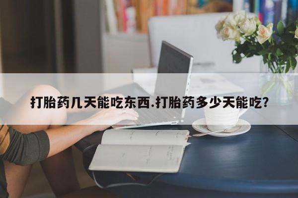 网上正品打胎药购买微信打胎药几天能吃东西.打胎药多少天能吃？