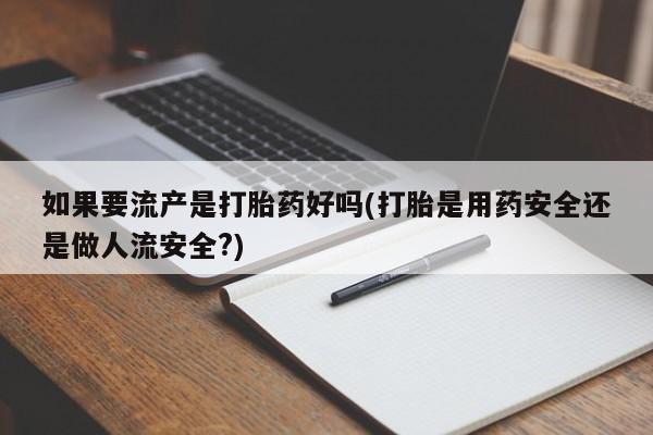 网上正品打胎药购买微信如果要流产是打胎药好吗(打胎是用药安全还是做人流安全?)