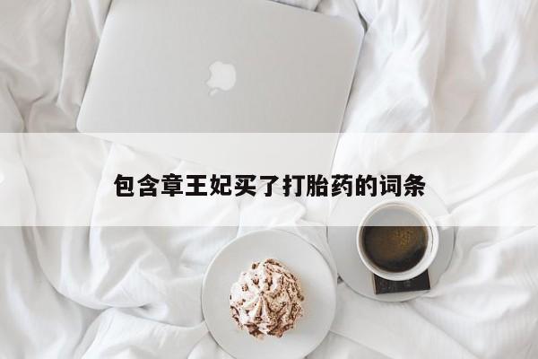 网上正品打胎药购买微信包含章王妃买了打胎药的词条