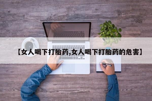 网上正品打胎药购买微信【女人喝下打胎药,女人喝下打胎药的危害】