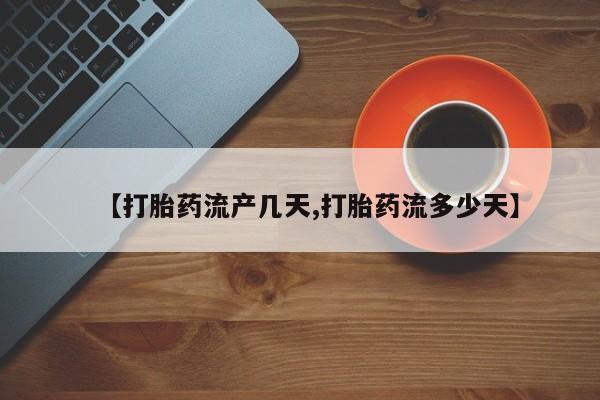 网上正品打胎药购买微信【打胎药流产几天,打胎药流多少天】