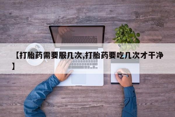 网上正品打胎药购买微信【打胎药需要服几次,打胎药要吃几次才干净】