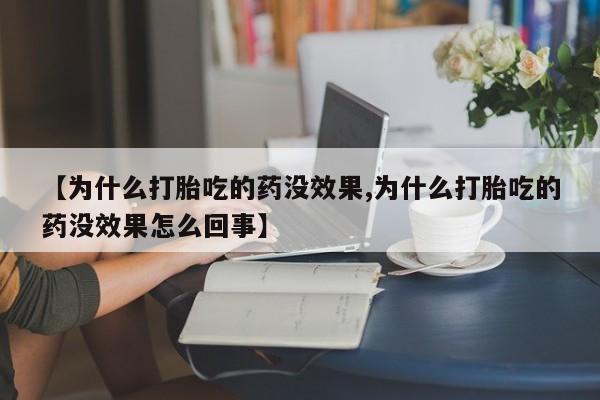 网上正品打胎药购买微信【为什么打胎吃的药没效果,为什么打胎吃的药没效果怎么回事】