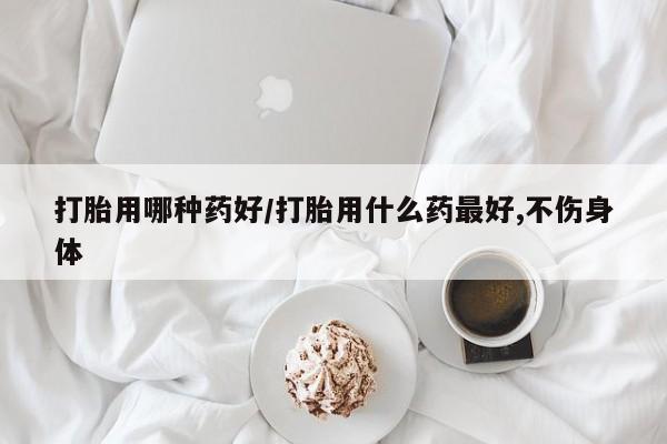 网上正品打胎药购买微信打胎用哪种药好/打胎用什么药最好,不伤身体