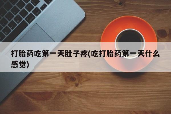 网上正品打胎药购买微信打胎药吃第一天肚子疼(吃打胎药第一天什么感觉)