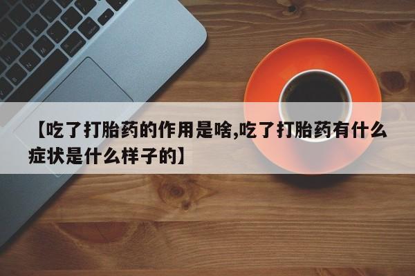 网上正品打胎药购买微信【吃了打胎药的作用是啥,吃了打胎药有什么症状是什么样子的】
