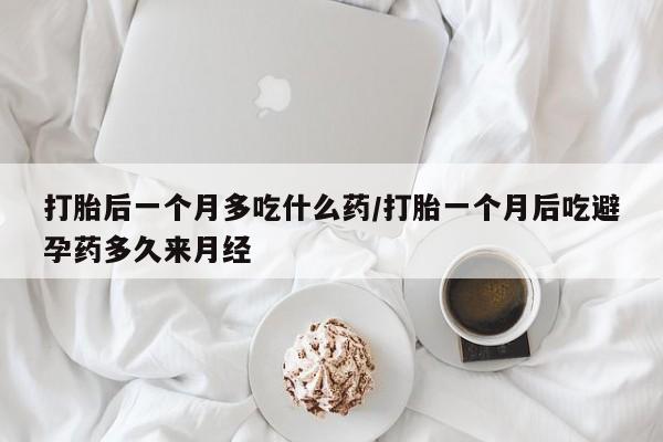 网上正品打胎药购买微信打胎后一个月多吃什么药/打胎一个月后吃避孕药多久来月经