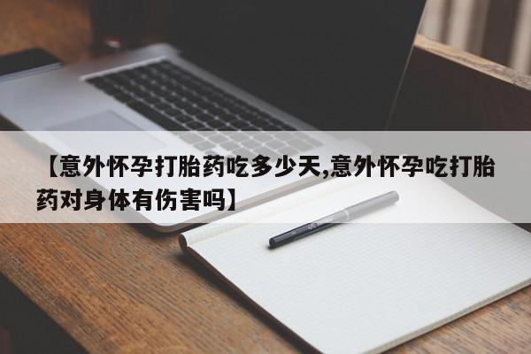 网上正品打胎药购买微信【意外怀孕打胎药吃多少天,意外怀孕吃打胎药对身体有伤害吗】
