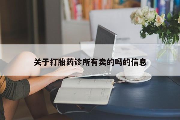 网上正品打胎药购买微信关于打胎药诊所有卖的吗的信息