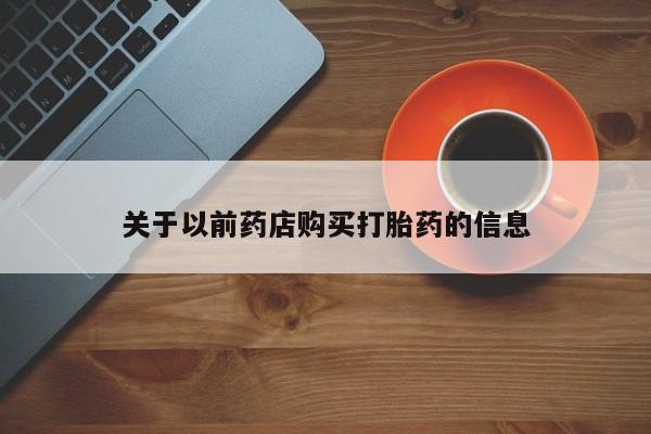 网上正品打胎药购买微信关于以前药店购买打胎药的信息