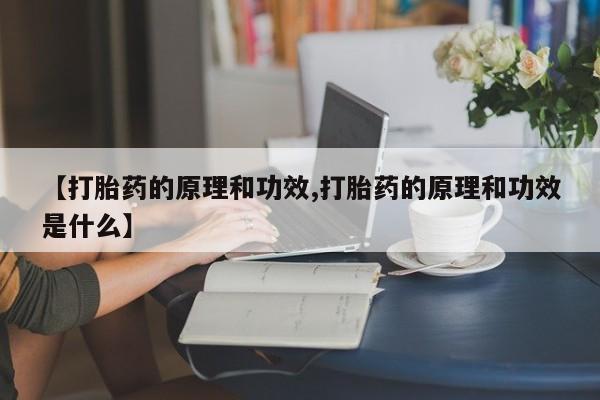 网上正品打胎药购买微信【打胎药的原理和功效,打胎药的原理和功效是什么】