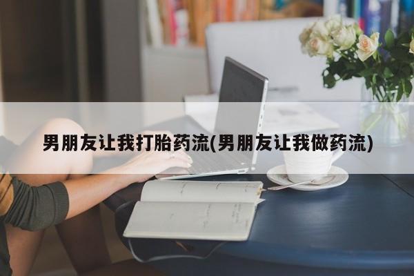 网上正品打胎药购买微信男朋友让我打胎药流(男朋友让我做药流)