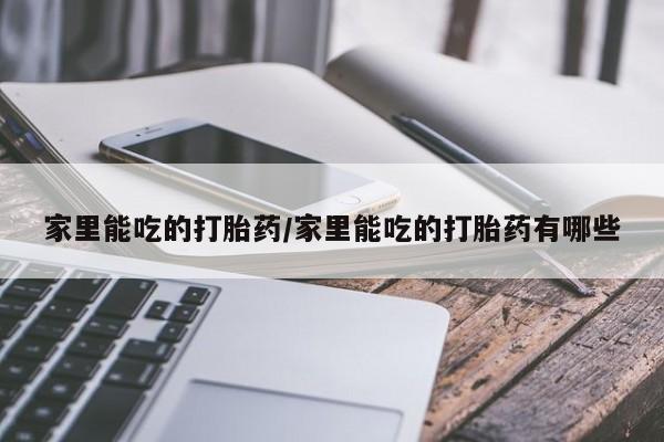 网上正品打胎药购买微信家里能吃的打胎药/家里能吃的打胎药有哪些
