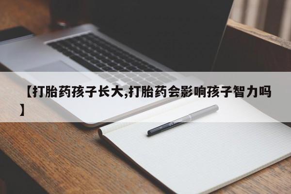 网上正品打胎药购买微信【打胎药孩子长大,打胎药会影响孩子智力吗】