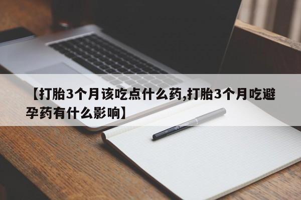 网上正品打胎药购买微信【打胎3个月该吃点什么药,打胎3个月吃避孕药有什么影响】