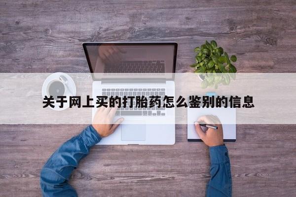 网上正品打胎药购买微信关于网上买的打胎药怎么鉴别的信息