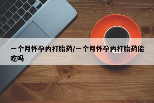 网上正品打胎药购买微信一个月怀孕内打胎药/一个月怀孕内打胎药能吃吗