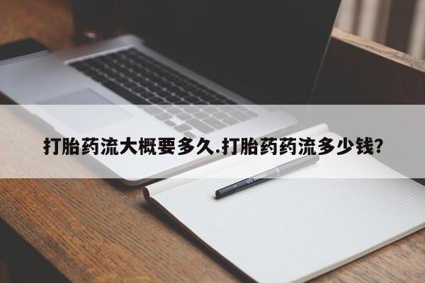 网上正品打胎药购买微信打胎药流大概要多久.打胎药药流多少钱？