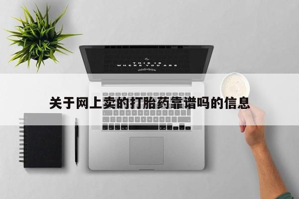 网上正品打胎药购买微信关于网上卖的打胎药靠谱吗的信息