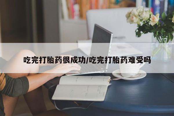 网上正品打胎药购买微信吃完打胎药很成功/吃完打胎药难受吗