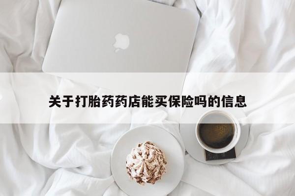网上正品打胎药购买微信关于打胎药药店能买保险吗的信息