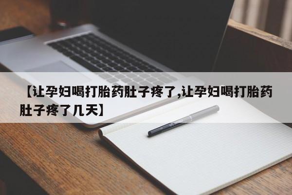 网上正品打胎药购买微信【让孕妇喝打胎药肚子疼了,让孕妇喝打胎药肚子疼了几天】