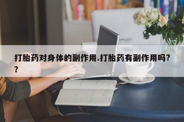 网上正品打胎药购买微信打胎药对身体的副作用.打胎药有副作用吗?？