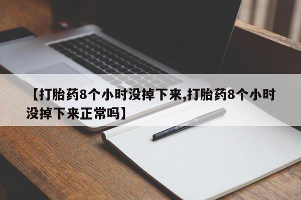 网上正品打胎药购买微信【打胎药8个小时没掉下来,打胎药8个小时没掉下来正常吗】