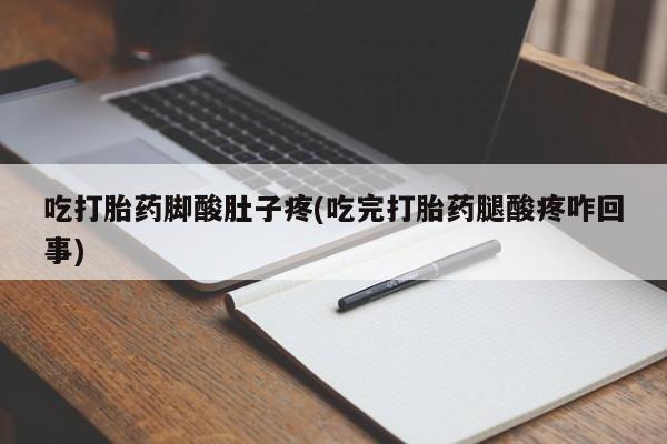 网上正品打胎药购买微信吃打胎药脚酸肚子疼(吃完打胎药腿酸疼咋回事)