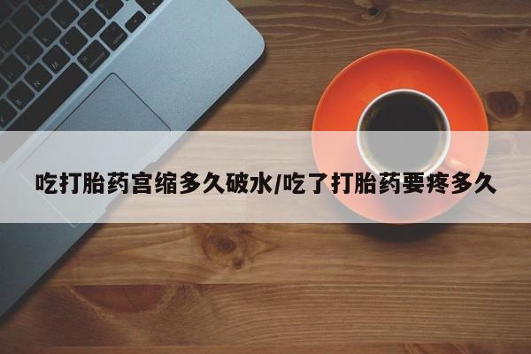 网上正品打胎药购买微信吃打胎药宫缩多久破水/吃了打胎药要疼多久