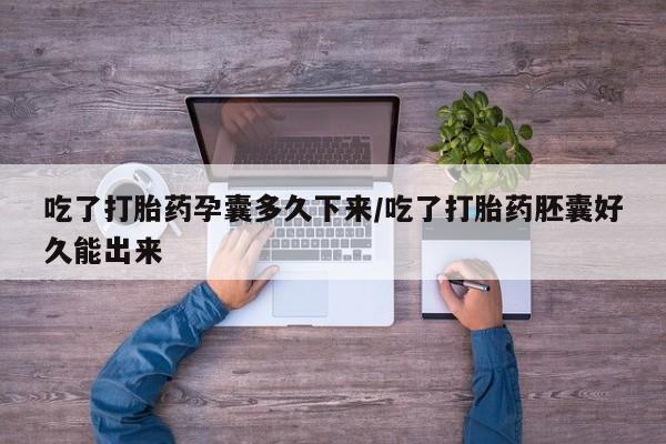 网上正品打胎药购买微信吃了打胎药孕囊多久下来/吃了打胎药胚囊好久能出来