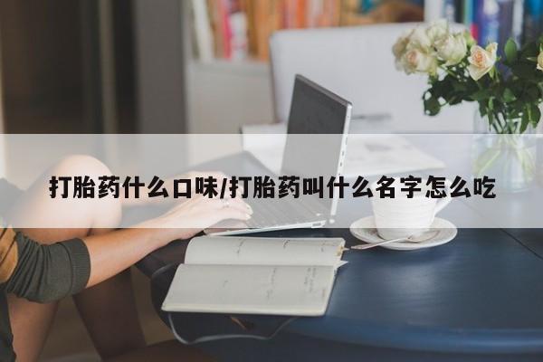 网上正品打胎药购买微信打胎药什么口味/打胎药叫什么名字怎么吃