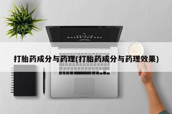 网上正品打胎药购买微信打胎药成分与药理(打胎药成分与药理效果)
