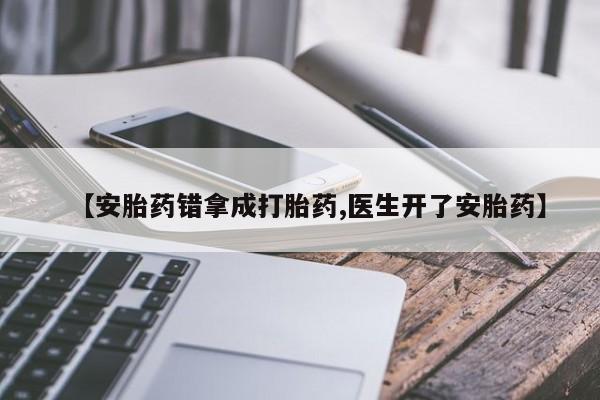 网上正品打胎药购买微信【安胎药错拿成打胎药,医生开了安胎药】