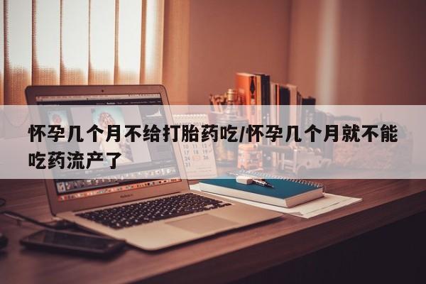 网上正品打胎药购买微信怀孕几个月不给打胎药吃/怀孕几个月就不能吃药流产了
