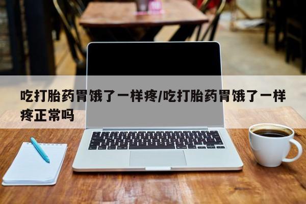 网上正品打胎药购买微信吃打胎药胃饿了一样疼/吃打胎药胃饿了一样疼正常吗