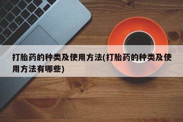 网上正品打胎药购买微信打胎药的种类及使用方法(打胎药的种类及使用方法有哪些)