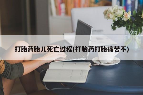 网上正品打胎药购买微信打胎药胎儿死亡过程(打胎药打胎痛苦不)