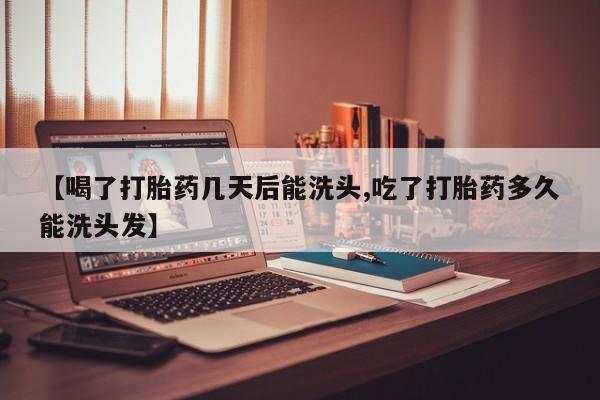 网上正品打胎药购买微信【喝了打胎药几天后能洗头,吃了打胎药多久能洗头发】