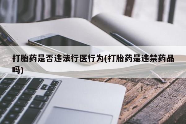 网上正品打胎药购买微信打胎药是否违法行医行为(打胎药是违禁药品吗)