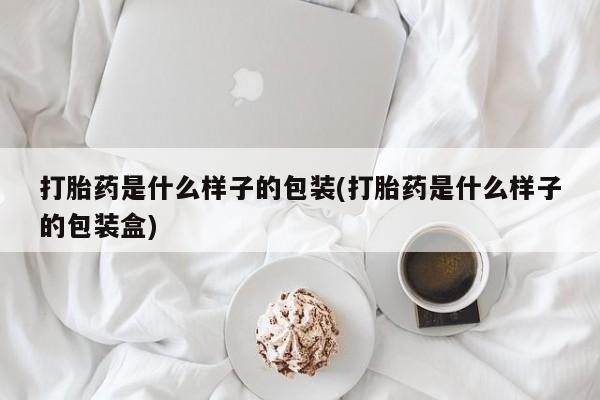 网上正品打胎药购买微信打胎药是什么样子的包装(打胎药是什么样子的包装盒)