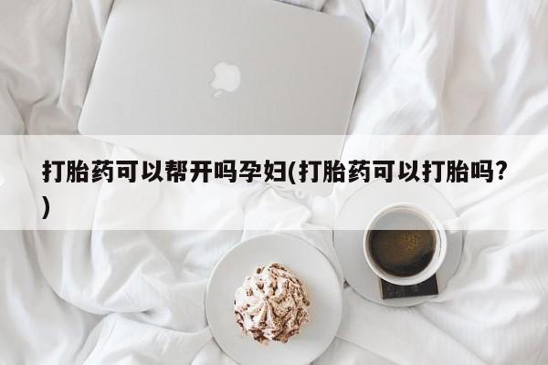 网上正品打胎药购买微信打胎药可以帮开吗孕妇(打胎药可以打胎吗?)