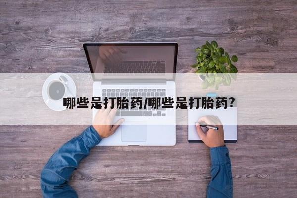 网上正品打胎药购买微信哪些是打胎药/哪些是打胎药?