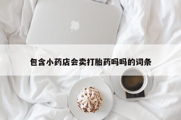 网上正品打胎药购买微信包含小药店会卖打胎药吗吗的词条